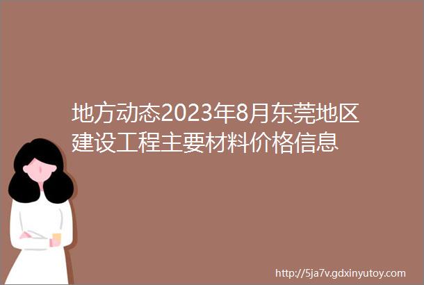 地方动态2023年8月东莞地区建设工程主要材料价格信息