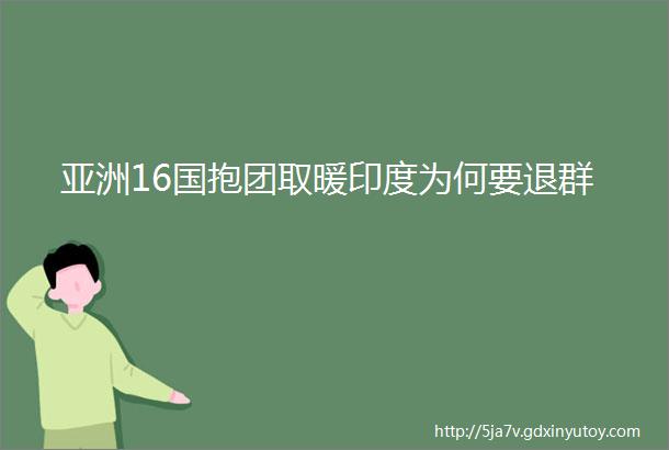 亚洲16国抱团取暖印度为何要退群